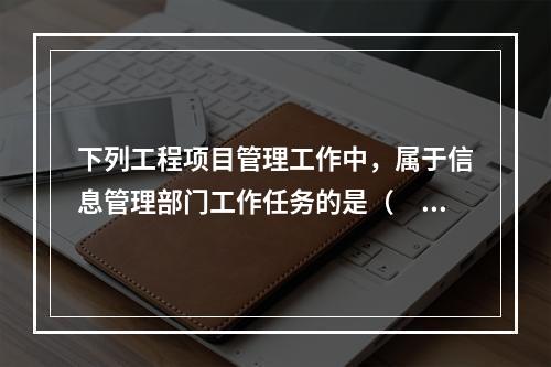 下列工程项目管理工作中，属于信息管理部门工作任务的是（　）。