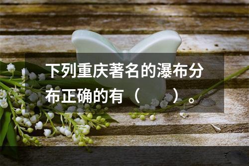 下列重庆著名的瀑布分布正确的有（　　）。