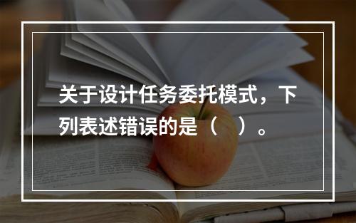 关于设计任务委托模式，下列表述错误的是（　）。