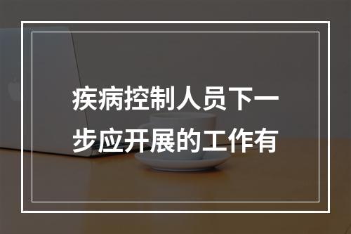 疾病控制人员下一步应开展的工作有