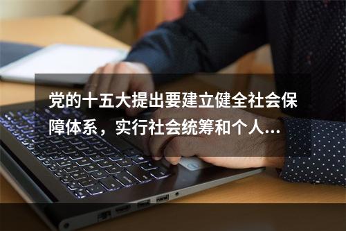 党的十五大提出要建立健全社会保障体系，实行社会统筹和个人账