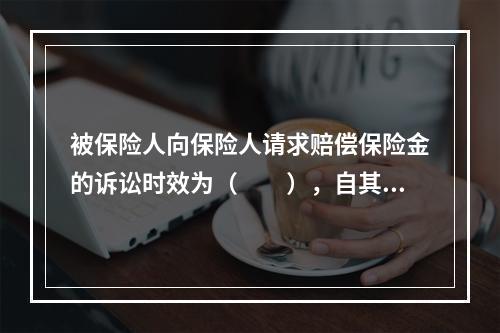 被保险人向保险人请求赔偿保险金的诉讼时效为（　　），自其知道