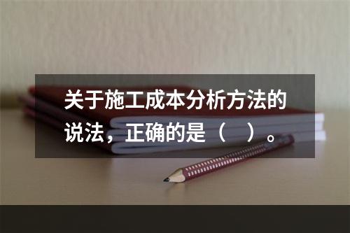 关于施工成本分析方法的说法，正确的是（　）。