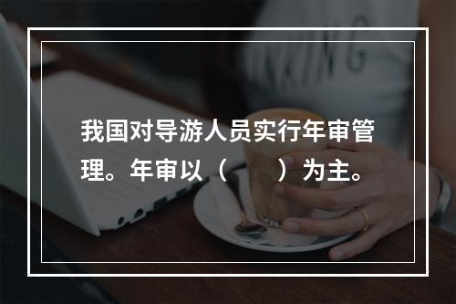 我国对导游人员实行年审管理。年审以（　　）为主。