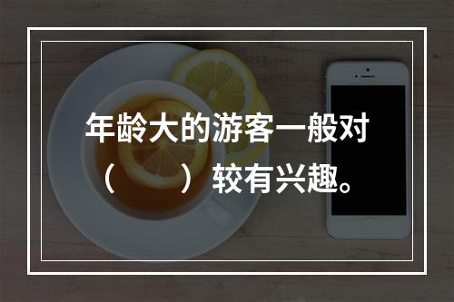 年龄大的游客一般对（　　）较有兴趣。