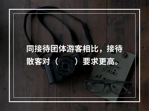 同接待团体游客相比，接待散客对（　　）要求更高。