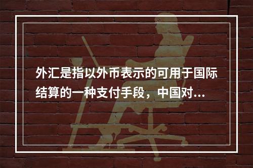 外汇是指以外币表示的可用于国际结算的一种支付手段，中国对外