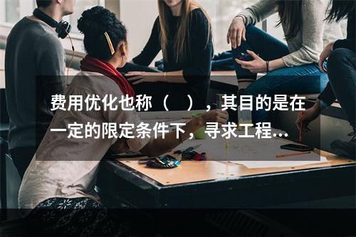 费用优化也称（　），其目的是在一定的限定条件下，寻求工程总成