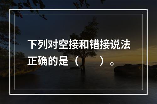 下列对空接和错接说法正确的是（　　）。