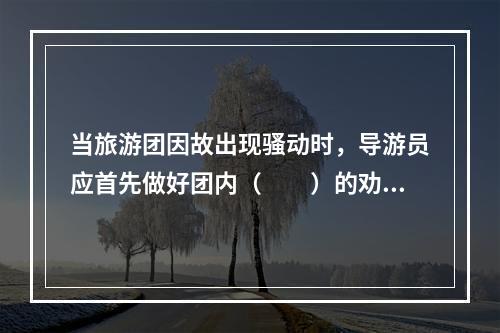 当旅游团因故出现骚动时，导游员应首先做好团内（　　）的劝导