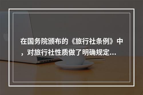 在国务院颁布的《旅行社条例》中，对旅行社性质做了明确规定，