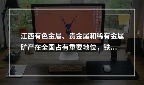 江西有色金属、贵金属和稀有金属矿产在全国占有重要地位，铁、钨