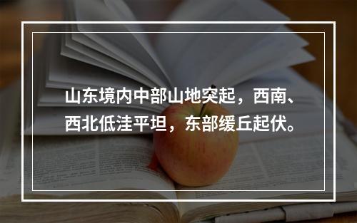 山东境内中部山地突起，西南、西北低洼平坦，东部缓丘起伏。