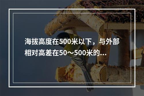 海拔高度在500米以下，与外部相对高差在50～500米的隆