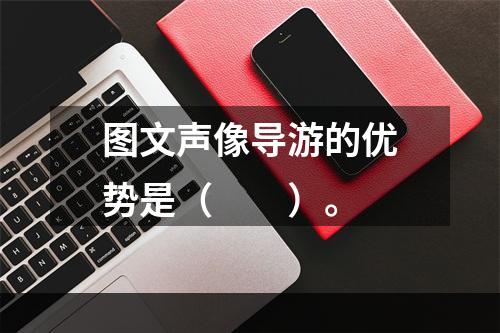 图文声像导游的优势是（　　）。