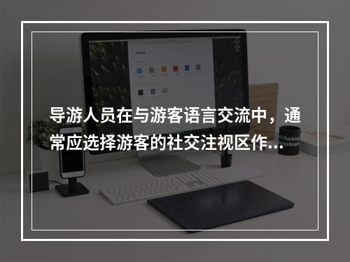 导游人员在与游客语言交流中，通常应选择游客的社交注视区作为