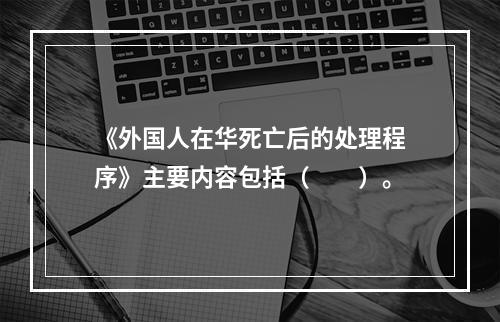 《外国人在华死亡后的处理程序》主要内容包括（　　）。