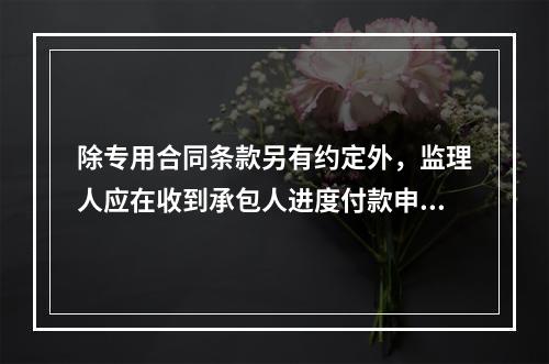 除专用合同条款另有约定外，监理人应在收到承包人进度付款申请单