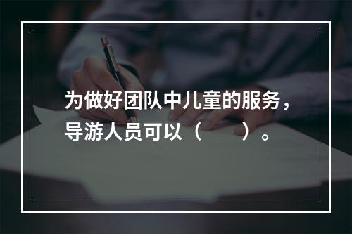 为做好团队中儿童的服务，导游人员可以（　　）。