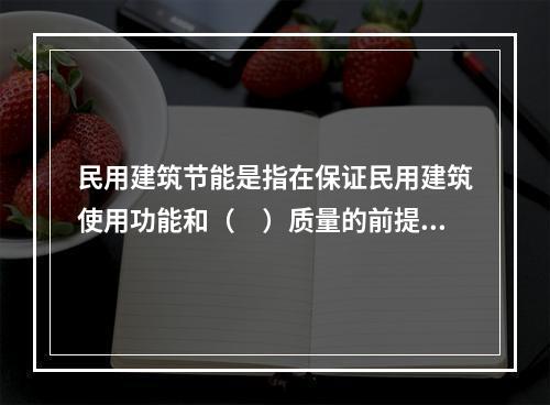 民用建筑节能是指在保证民用建筑使用功能和（　）质量的前提下，