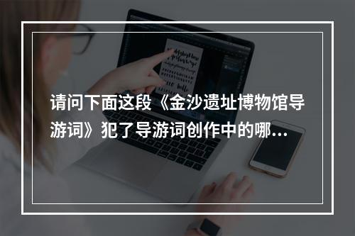 请问下面这段《金沙遗址博物馆导游词》犯了导游词创作中的哪项