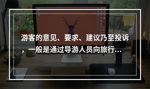 游客的意见、要求、建议乃至投诉，一般是通过导游人员向旅行社