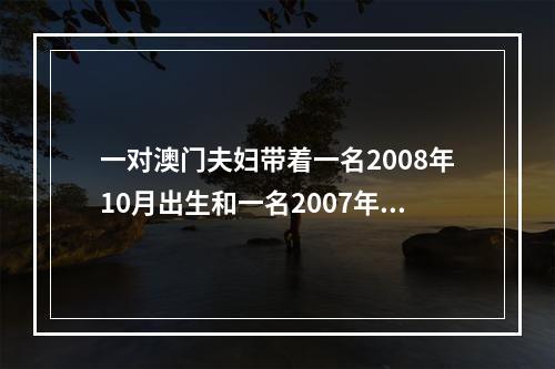 一对澳门夫妇带着一名2008年10月出生和一名2007年8