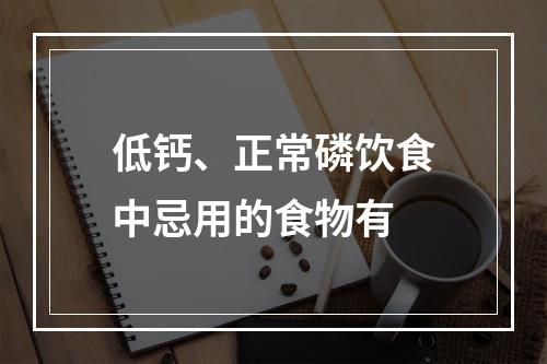 低钙、正常磷饮食中忌用的食物有