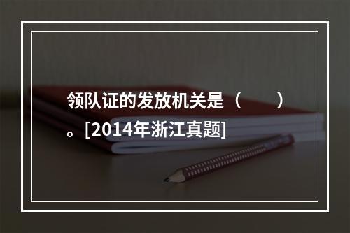 领队证的发放机关是（　　）。[2014年浙江真题]