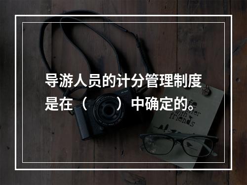 导游人员的计分管理制度是在（　　）中确定的。