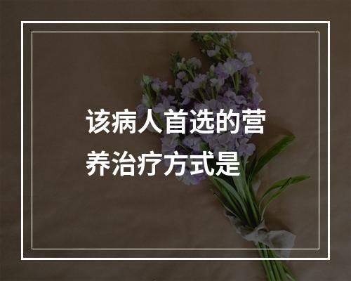 该病人首选的营养治疗方式是