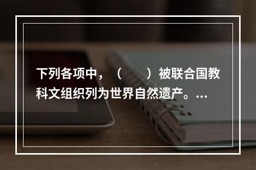 下列各项中，（　　）被联合国教科文组织列为世界自然遗产。[