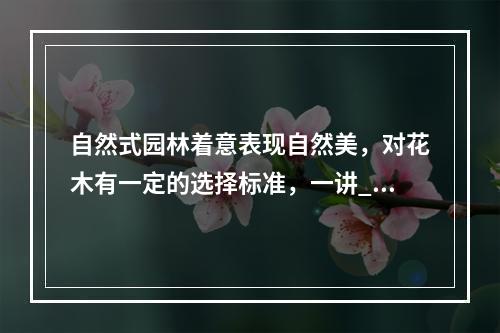 自然式园林着意表现自然美，对花木有一定的选择标准，一讲__