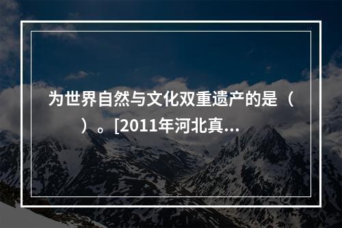 为世界自然与文化双重遗产的是（　　）。[2011年河北真题