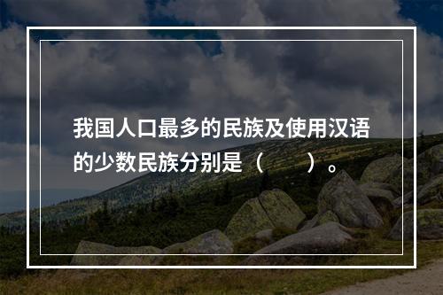 我国人口最多的民族及使用汉语的少数民族分别是（　　）。