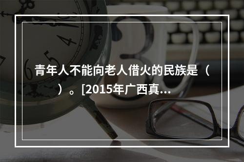 青年人不能向老人借火的民族是（　　）。[2015年广西真题]