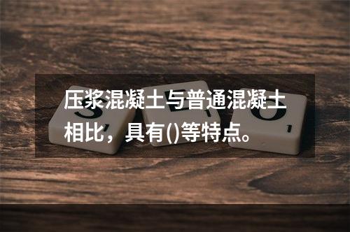 压浆混凝土与普通混凝土相比，具有()等特点。