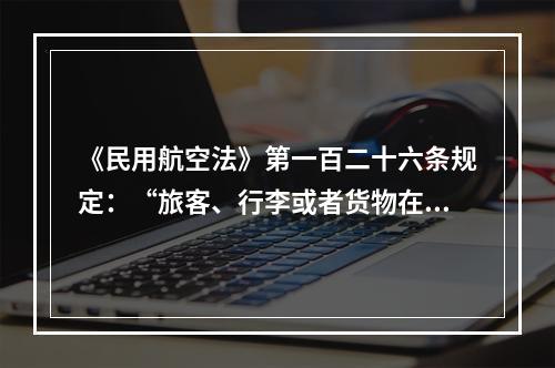 《民用航空法》第一百二十六条规定：“旅客、行李或者货物在航