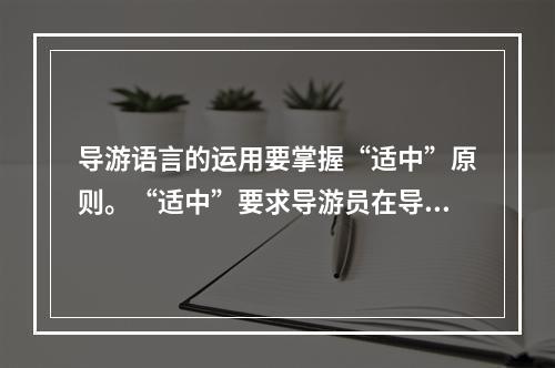 导游语言的运用要掌握“适中”原则。“适中”要求导游员在导游