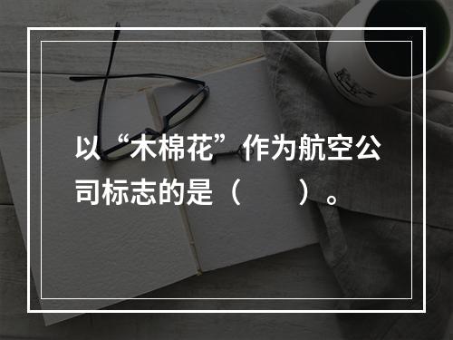 以“木棉花”作为航空公司标志的是（　　）。