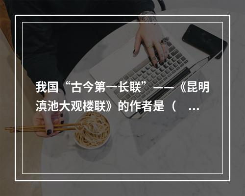 我国“古今第一长联”——《昆明滇池大观楼联》的作者是（　　