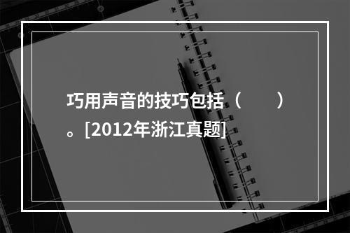 巧用声音的技巧包括（　　）。[2012年浙江真题]