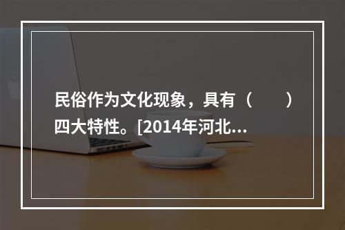 民俗作为文化现象，具有（　　）四大特性。[2014年河北真