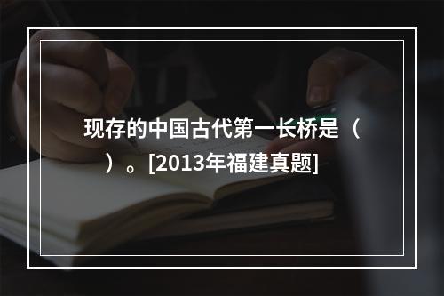 现存的中国古代第一长桥是（　　）。[2013年福建真题]