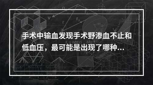 手术中输血发现手术野渗血不止和低血压，最可能是出现了哪种输血