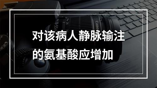 对该病人静脉输注的氨基酸应增加