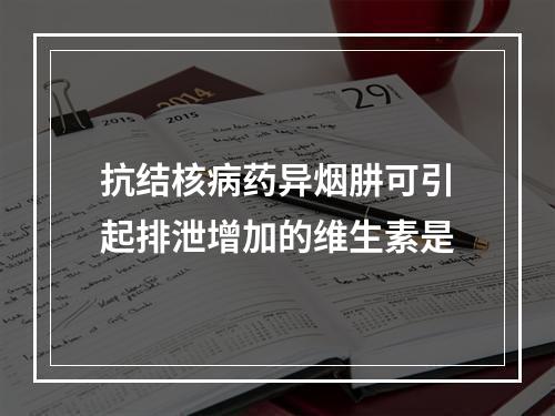 抗结核病药异烟肼可引起排泄增加的维生素是