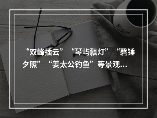 “双峰插云”“琴屿飘灯”“磬锤夕照”“姜太公钓鱼”等景观依