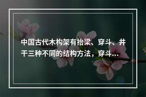 中国古代木构架有抬梁、穿斗、井干三种不同的结构方法，穿斗多