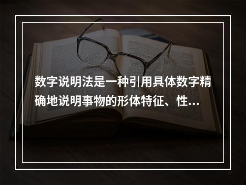 数字说明法是一种引用具体数字精确地说明事物的形体特征、性能